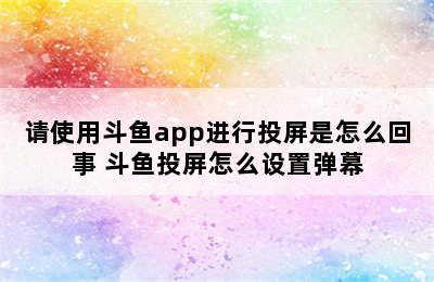 请使用斗鱼app进行投屏是怎么回事 斗鱼投屏怎么设置弹幕